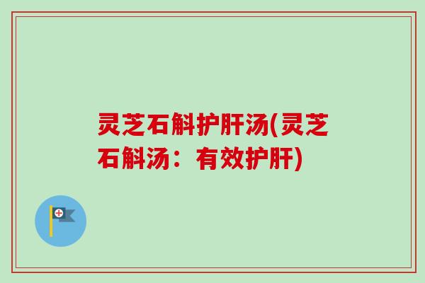 灵芝石斛护肝汤(灵芝石斛汤：有效护肝)