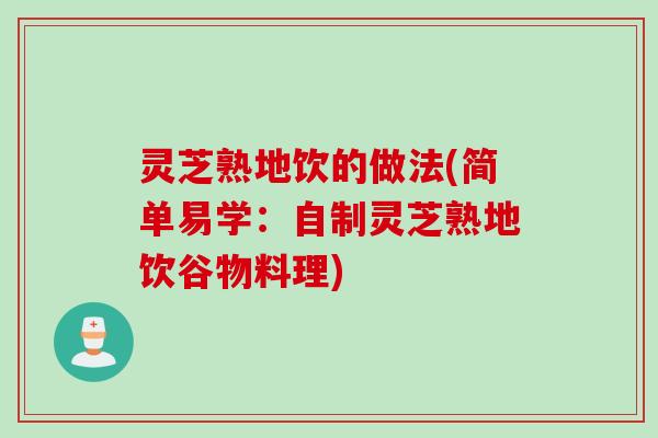 灵芝熟地饮的做法(简单易学：自制灵芝熟地饮谷物料理)