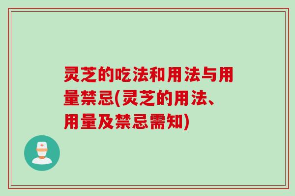 灵芝的吃法和用法与用量禁忌(灵芝的用法、用量及禁忌需知)