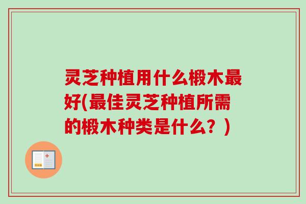 灵芝种植用什么椴木最好(最佳灵芝种植所需的椴木种类是什么？)