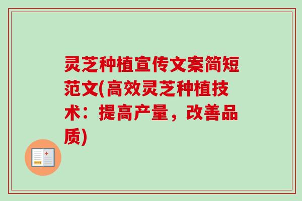 灵芝种植宣传文案简短范文(高效灵芝种植技术：提高产量，改善品质)