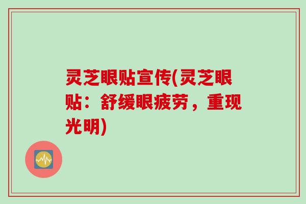 灵芝眼贴宣传(灵芝眼贴：舒缓眼疲劳，重现光明)