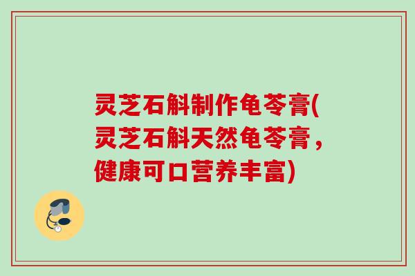 灵芝石斛制作龟苓膏(灵芝石斛天然龟苓膏，健康可口营养丰富)