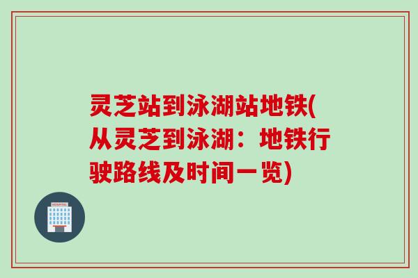 灵芝站到泳湖站地铁(从灵芝到泳湖：地铁行驶路线及时间一览)