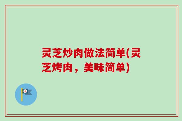 灵芝炒肉做法简单(灵芝烤肉，美味简单)