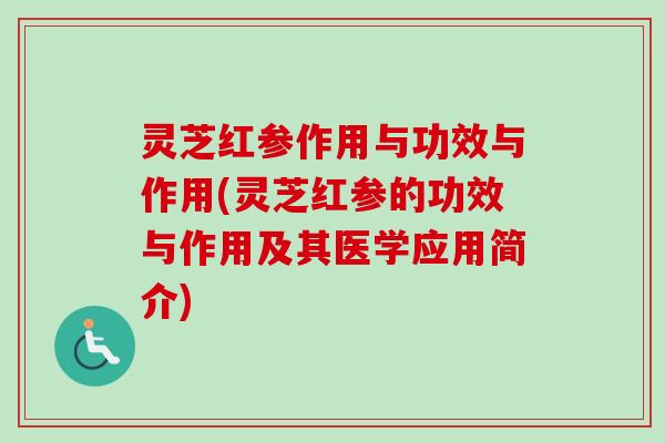 灵芝红参作用与功效与作用(灵芝红参的功效与作用及其医学应用简介)