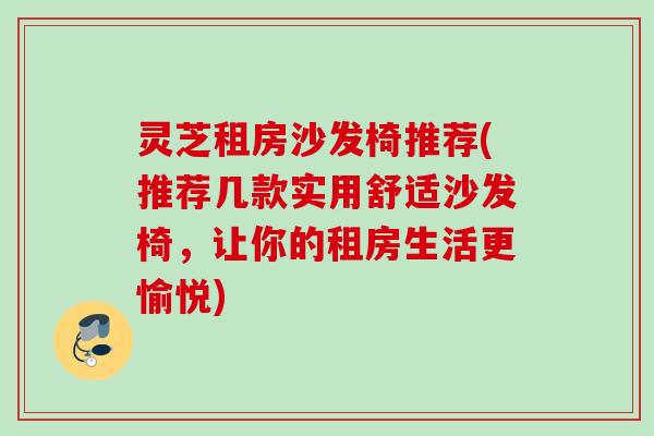 灵芝租房沙发椅推荐(推荐几款实用舒适沙发椅，让你的租房生活更愉悦)