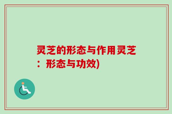 灵芝的形态与作用灵芝：形态与功效)