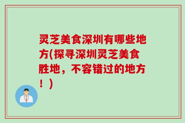 灵芝美食深圳有哪些地方(探寻深圳灵芝美食胜地，不容错过的地方！)