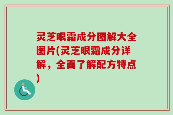 灵芝眼霜成分图解大全图片(灵芝眼霜成分详解，全面了解配方特点)