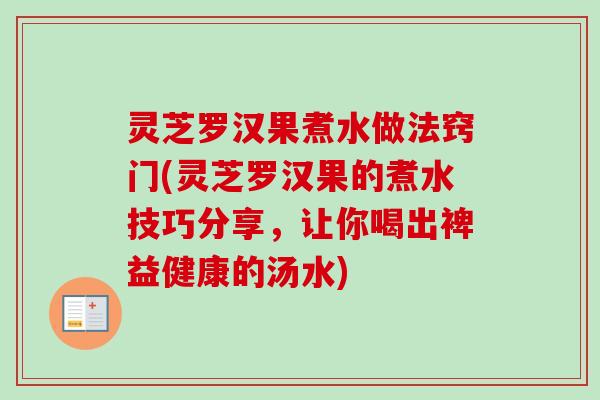 灵芝罗汉果煮水做法窍门(灵芝罗汉果的煮水技巧分享，让你喝出裨益健康的汤水)