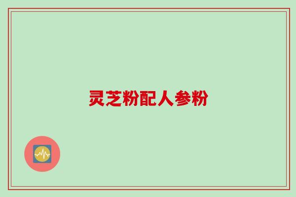 灵芝粉配人参粉