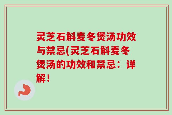 灵芝石斛麦冬煲汤功效与禁忌(灵芝石斛麦冬煲汤的功效和禁忌：详解！