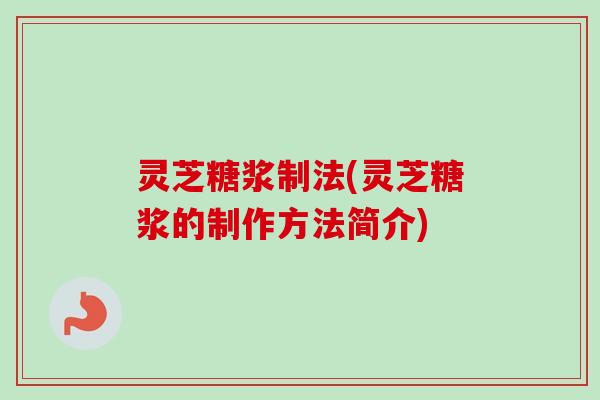 灵芝糖浆制法(灵芝糖浆的制作方法简介)
