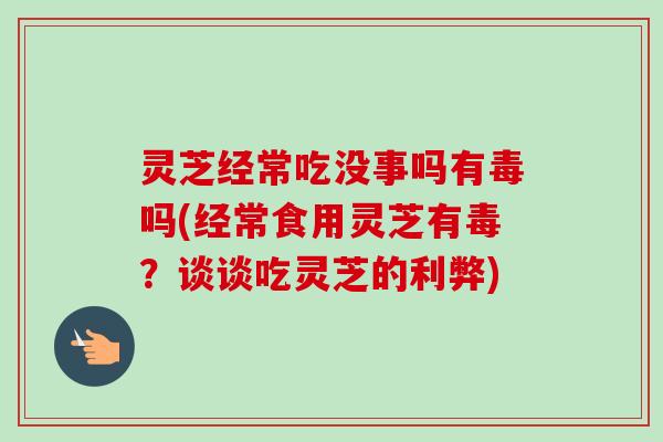 灵芝经常吃没事吗有毒吗(经常食用灵芝有毒?谈谈吃灵芝的利弊) 灵芝经常吃没事吗有毒吗(经常食用灵芝有毒?谈谈吃灵芝的利弊)