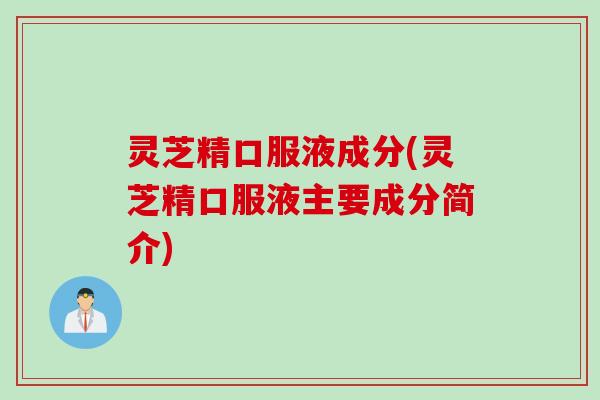 灵芝精口服液成分(灵芝精口服液主要成分简介)