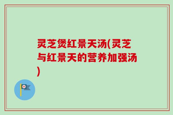 灵芝煲红景天汤(灵芝与红景天的营养加强汤)