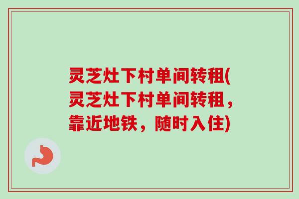灵芝灶下村单间转租(灵芝灶下村单间转租，靠近地铁，随时入住)