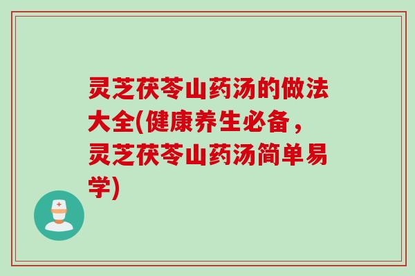 灵芝茯苓山药汤的做法大全(健康养生必备，灵芝茯苓山药汤简单易学)