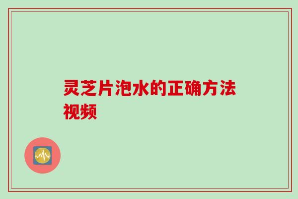 灵芝片泡水的正确方法视频
