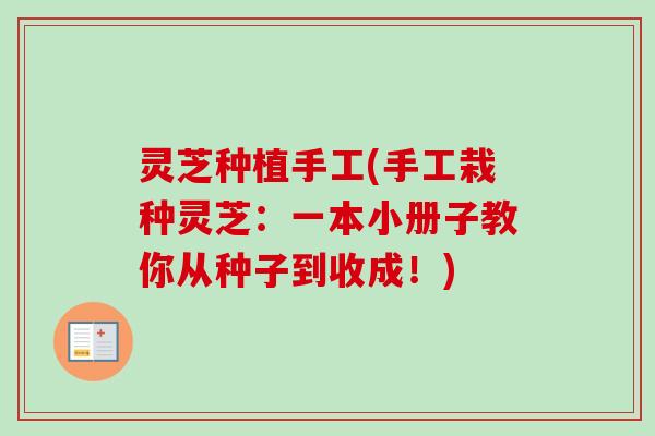 灵芝种植手工(手工栽种灵芝：一本小册子教你从种子到收成！)