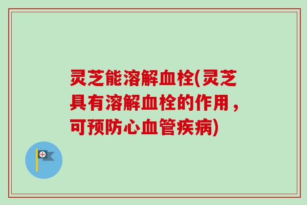 灵芝能溶解血栓(灵芝具有溶解血栓的作用，可预防心血管疾病)