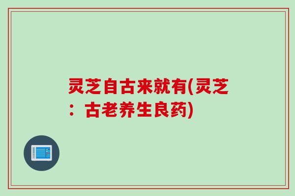 灵芝自古来就有(灵芝：古老养生良药)