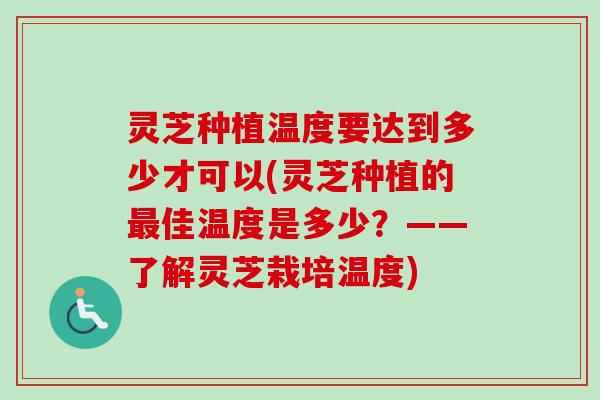 灵芝种植温度要达到多少才可以(灵芝种植的最佳温度是多少？——了解灵芝栽培温度)