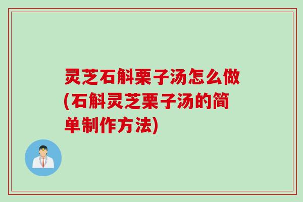 灵芝石斛栗子汤怎么做(石斛灵芝栗子汤的简单制作方法)