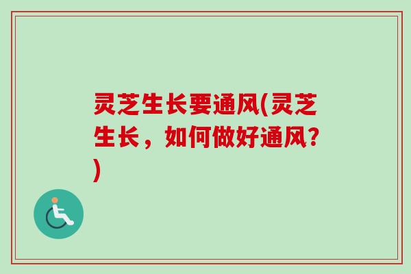 灵芝生长要通风(灵芝生长，如何做好通风？)