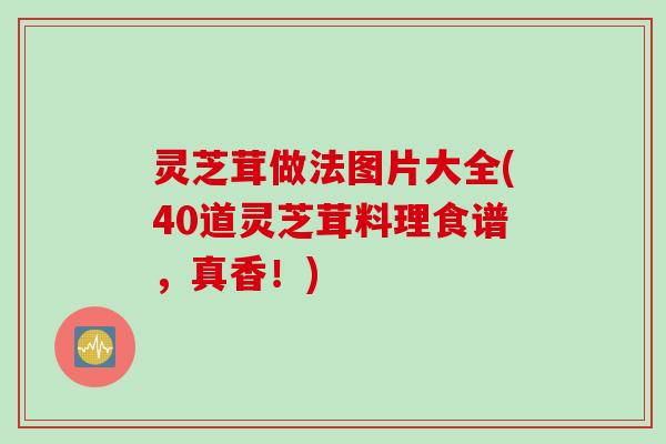 灵芝茸做法图片大全(40道灵芝茸料理食谱,真香!) 灵芝茸做法图片大全(40道灵芝茸料理食谱,真香!)