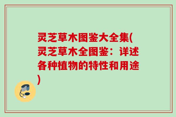 灵芝草木图鉴大全集(灵芝草木全图鉴：详述各种植物的特性和用途)
