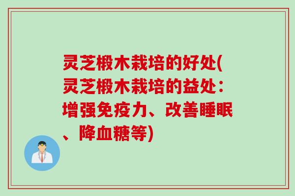灵芝椴木栽培的好处(灵芝椴木栽培的益处：增强免疫力、改善睡眠、降血糖等)