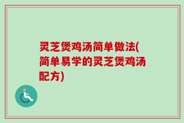 灵芝煲鸡汤简单做法(简单易学的灵芝煲鸡汤配方)