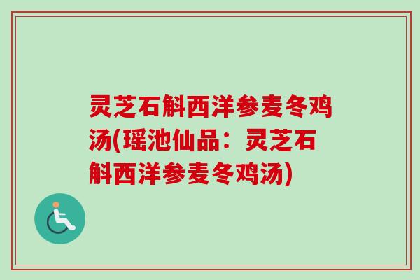 灵芝石斛西洋参麦冬鸡汤(瑶池仙品：灵芝石斛西洋参麦冬鸡汤)