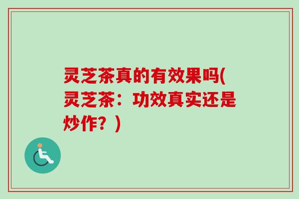 灵芝茶真的有效果吗(灵芝茶：功效真实还是炒作？)
