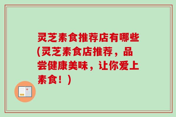 灵芝素食推荐店有哪些(灵芝素食店推荐，品尝健康美味，让你爱上素食！)
