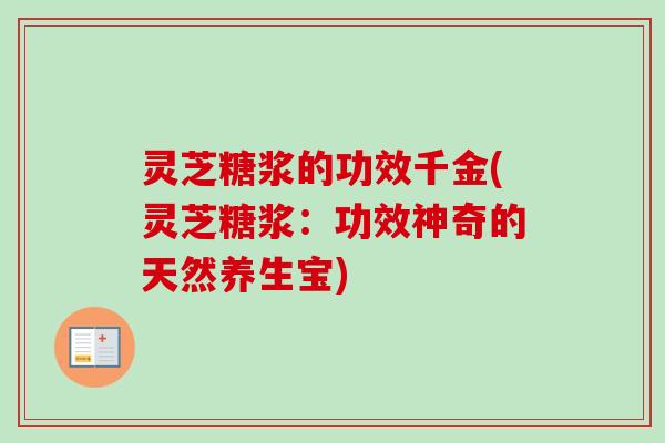 灵芝糖浆的功效千金(灵芝糖浆：功效神奇的天然养生宝)