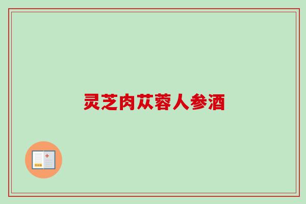 灵芝肉苁蓉人参酒