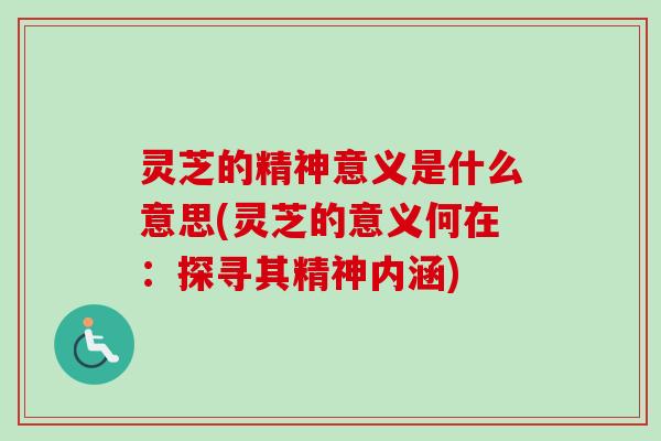 灵芝的精神意义是什么意思(灵芝的意义何在：探寻其精神内涵)
