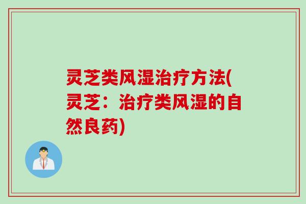 灵芝类风湿治疗方法(灵芝：治疗类风湿的自然良药)