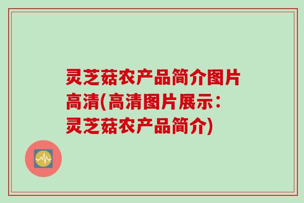 灵芝菇农产品简介图片高清(高清图片展示：灵芝菇农产品简介)