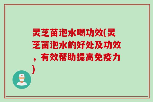 灵芝苗泡水喝功效(灵芝苗泡水的好处及功效，有效帮助提高免疫力)