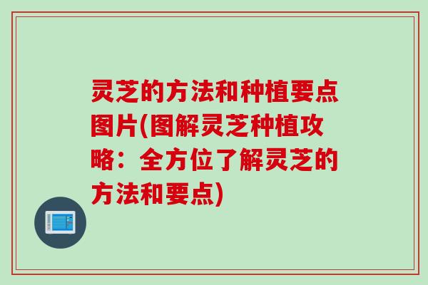 灵芝的方法和种植要点图片(图解灵芝种植攻略：全方位了解灵芝的方法和要点)