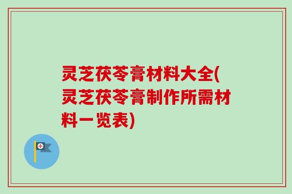 灵芝茯苓膏材料大全(灵芝茯苓膏制作所需材料一览表)