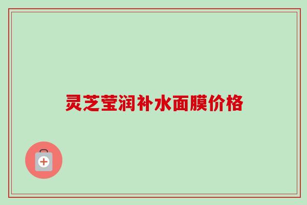 灵芝莹润补水面膜价格