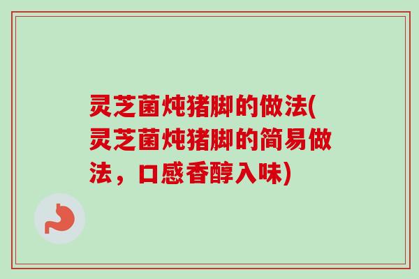 灵芝菌炖猪脚的做法(灵芝菌炖猪脚的简易做法，口感香醇入味)