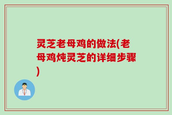 灵芝老母鸡的做法(老母鸡炖灵芝的详细步骤)