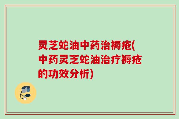 灵芝蛇油中药治褥疮(中药灵芝蛇油治疗褥疮的功效分析)