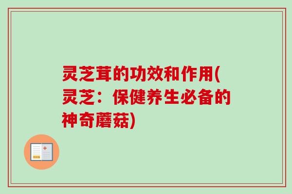 灵芝茸的功效和作用(灵芝：保健养生必备的神奇蘑菇)